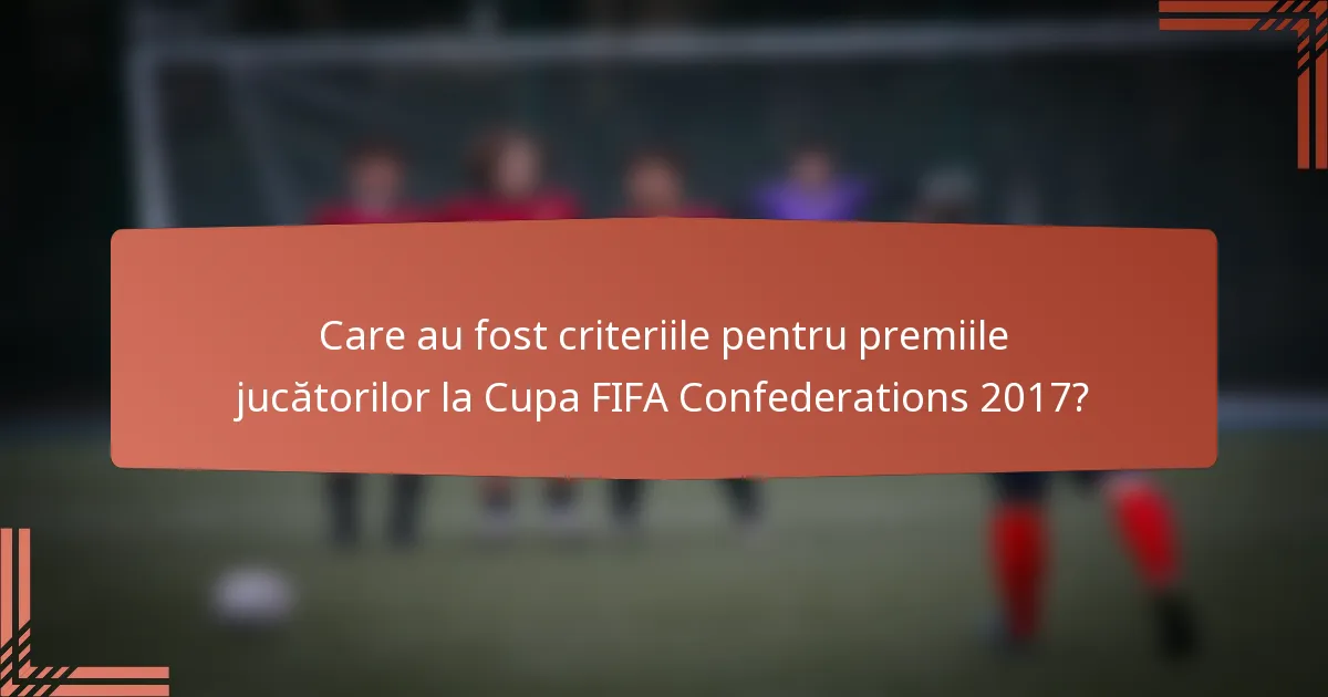 Care au fost criteriile pentru premiile jucătorilor la Cupa FIFA Confederations 2017?