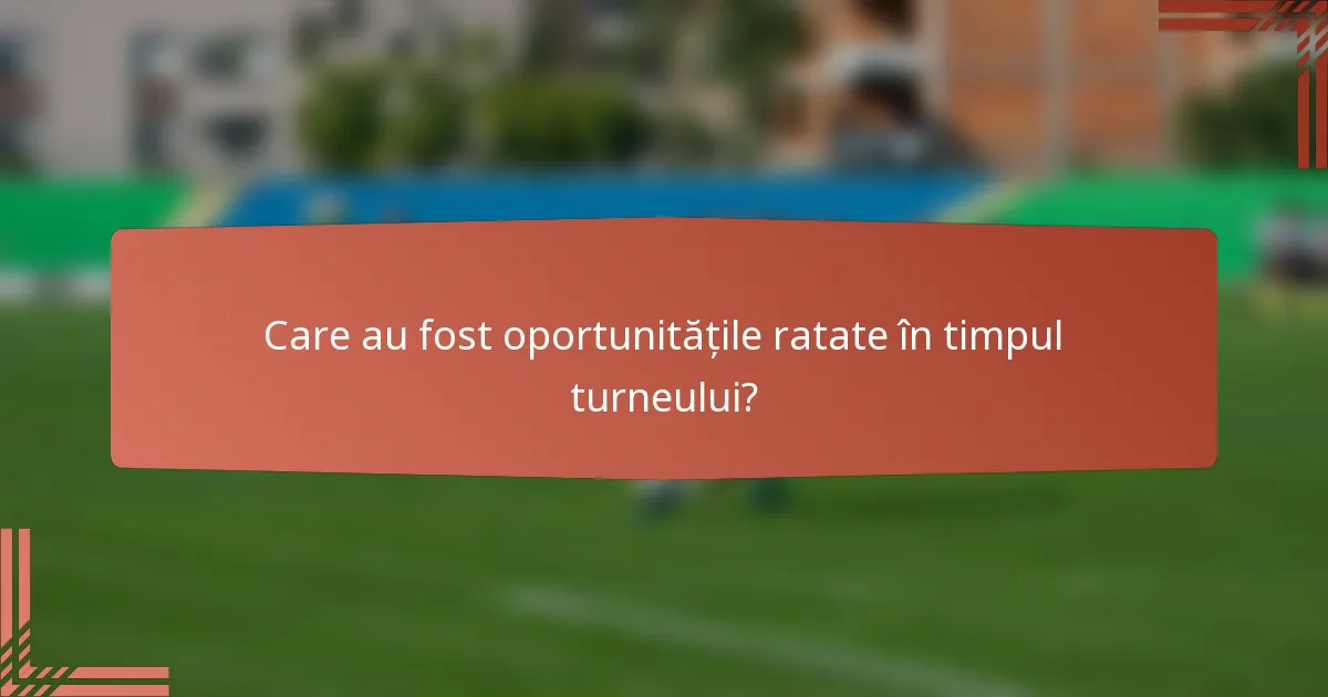 Care au fost oportunitățile ratate în timpul turneului?