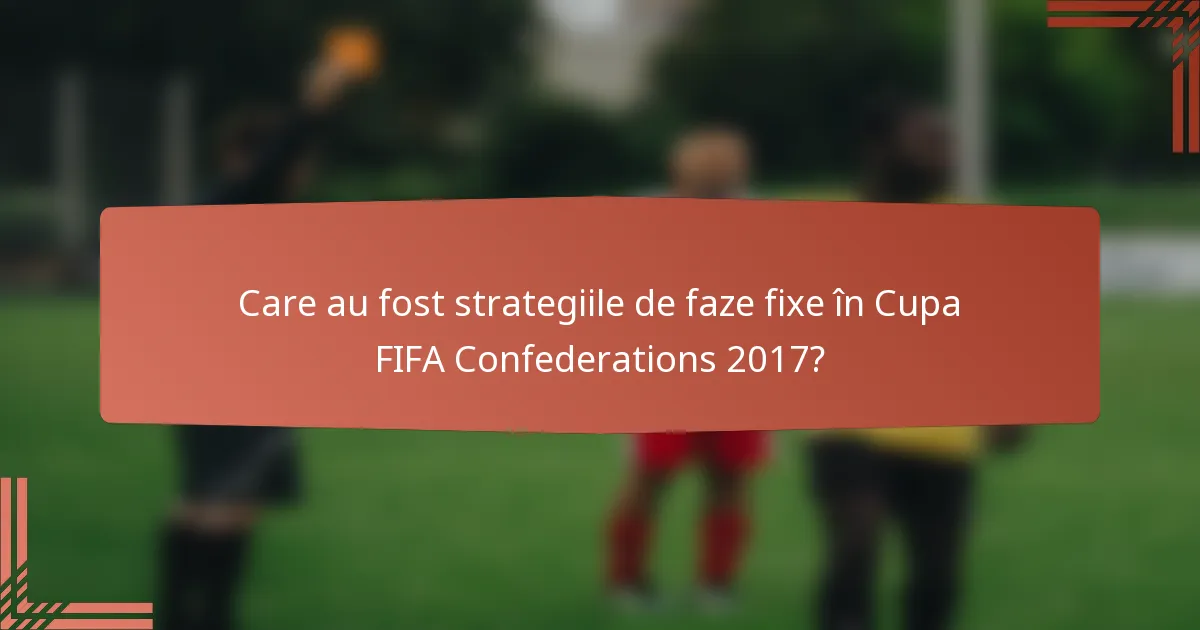 Care au fost strategiile de faze fixe în Cupa FIFA Confederations 2017?