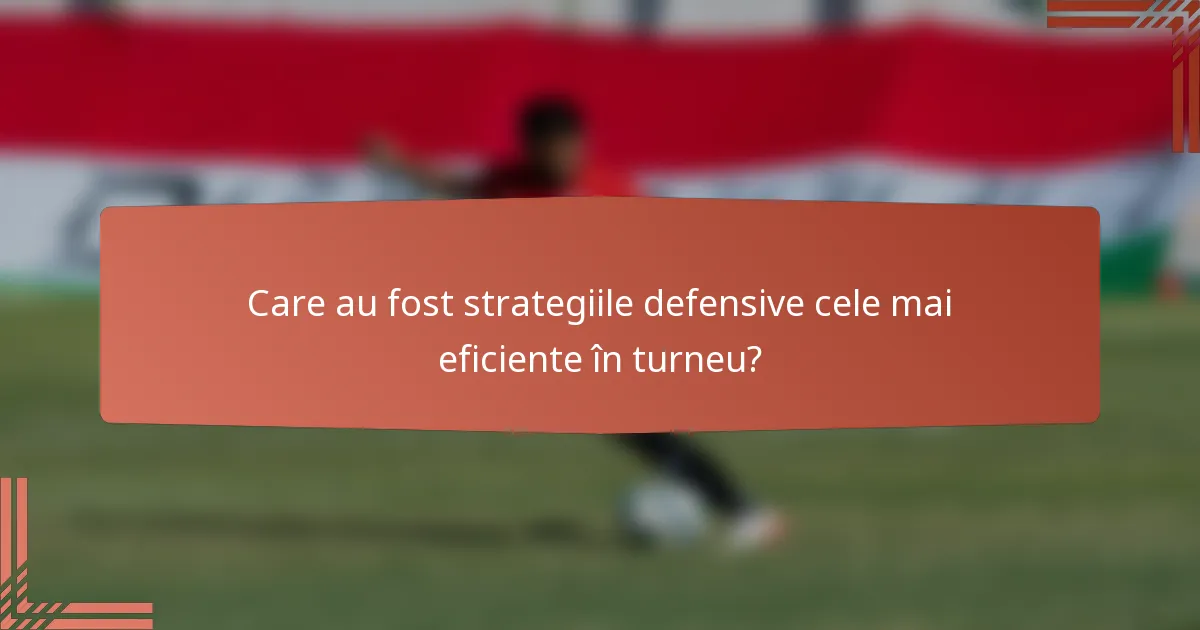 Care au fost strategiile defensive cele mai eficiente în turneu?