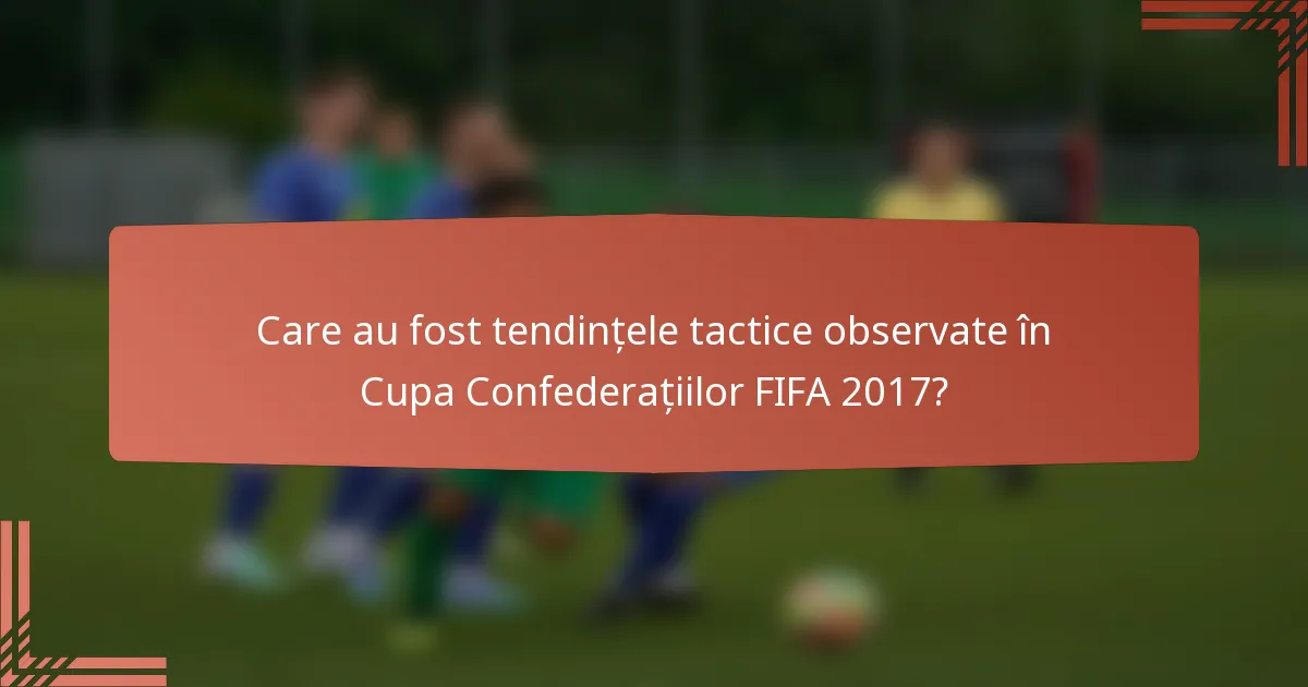 Care au fost tendințele tactice observate în Cupa Confederațiilor FIFA 2017?