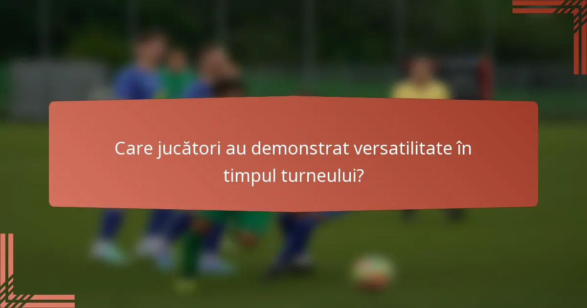 Care jucători au demonstrat versatilitate în timpul turneului?