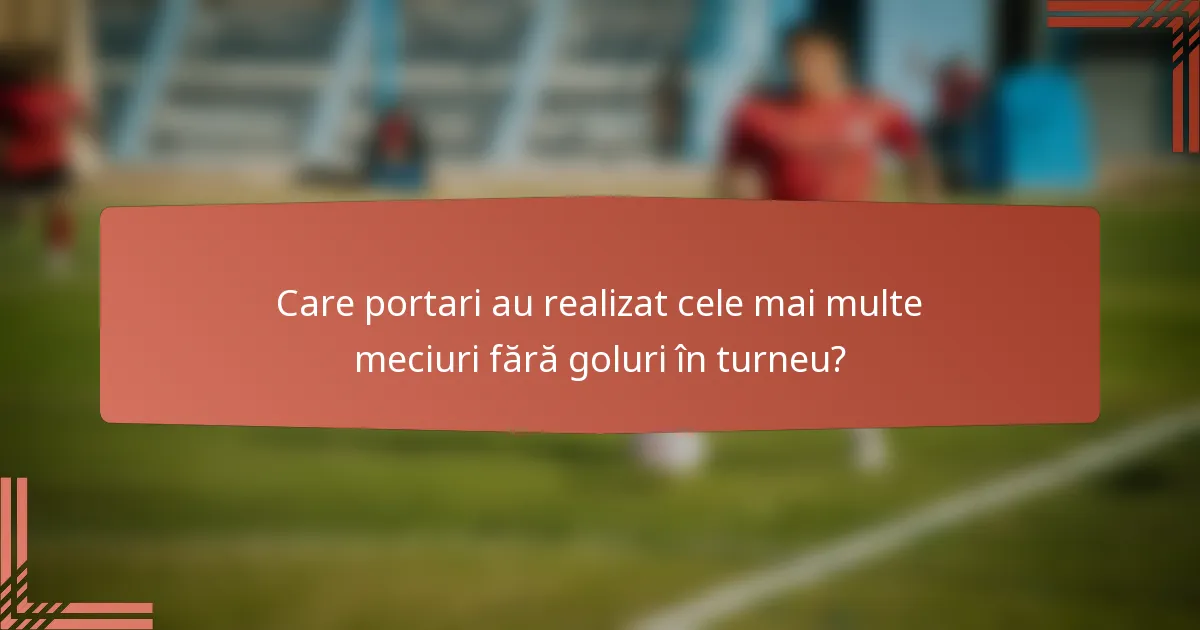 Care portari au realizat cele mai multe meciuri fără goluri în turneu?