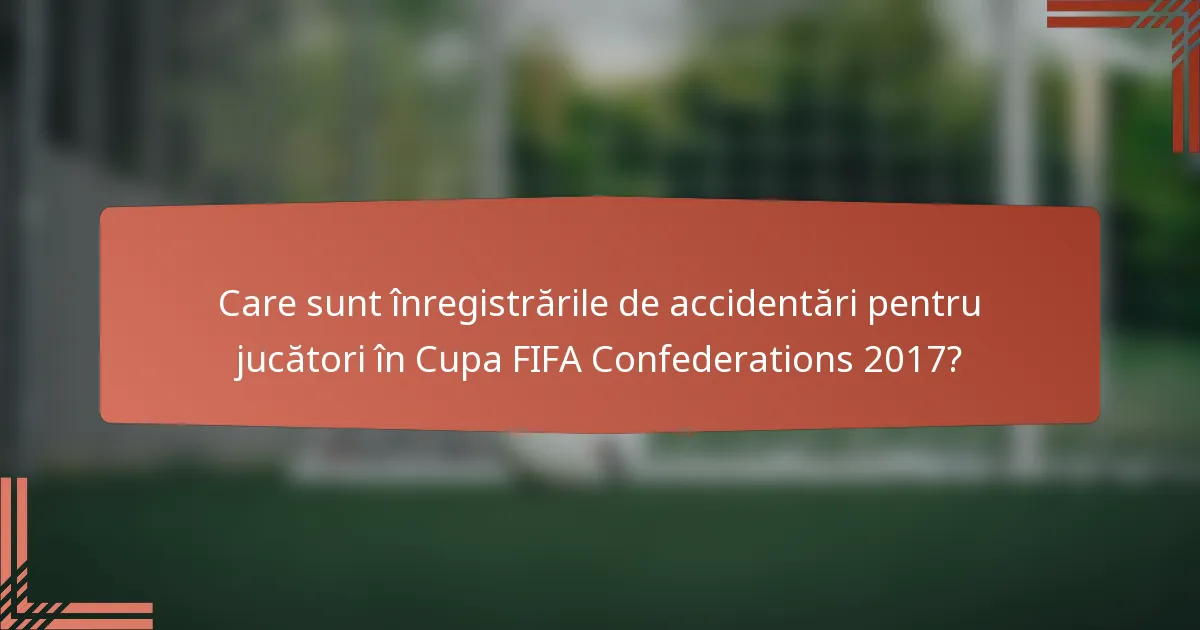 Care sunt înregistrările de accidentări pentru jucători în Cupa FIFA Confederations 2017?