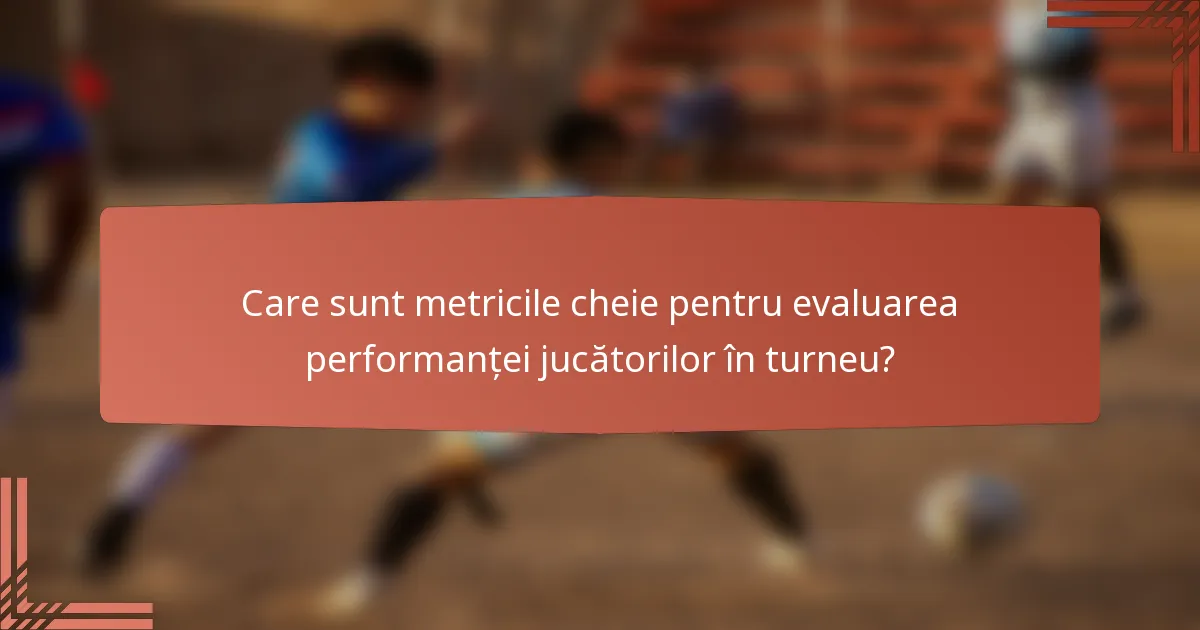 Care sunt metricile cheie pentru evaluarea performanței jucătorilor în turneu?