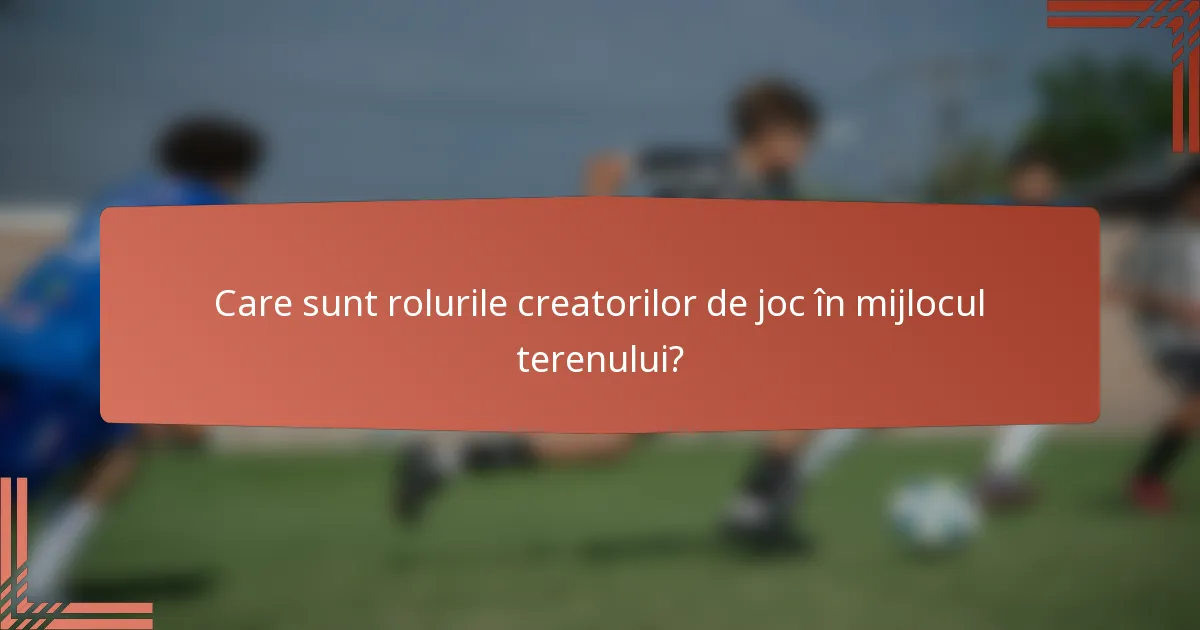 Care sunt rolurile creatorilor de joc în mijlocul terenului?