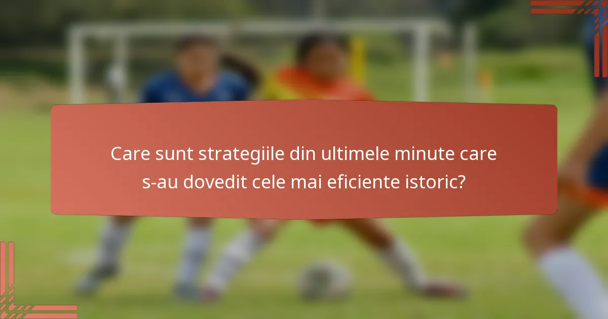 Care sunt strategiile din ultimele minute care s-au dovedit cele mai eficiente istoric?
