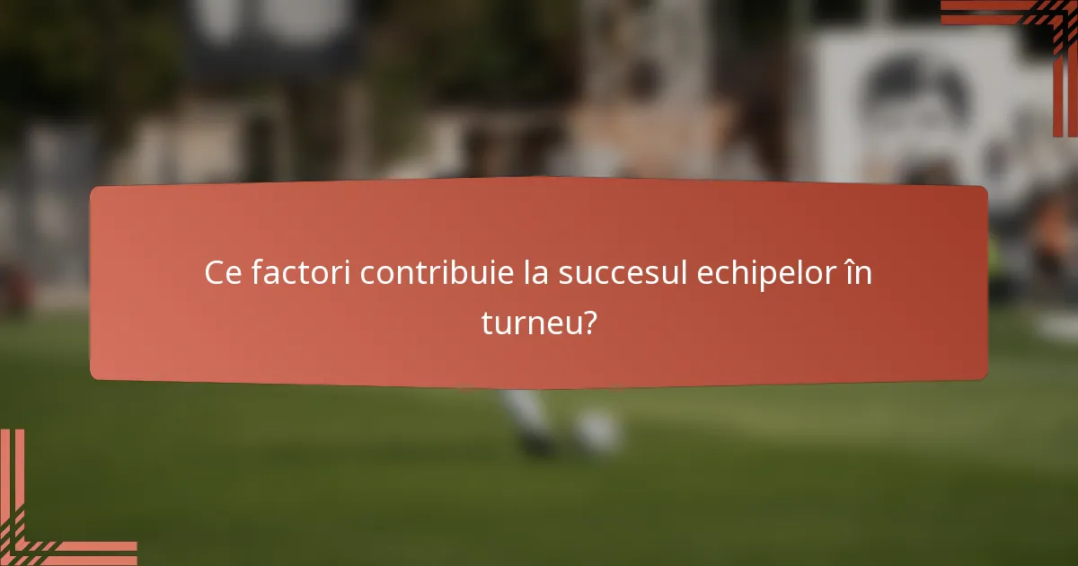 Ce factori contribuie la succesul echipelor în turneu?