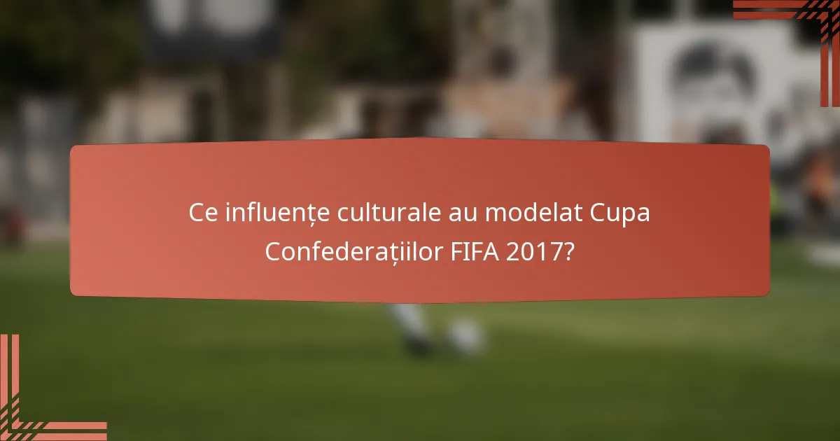 Ce influențe culturale au modelat Cupa Confederațiilor FIFA 2017?