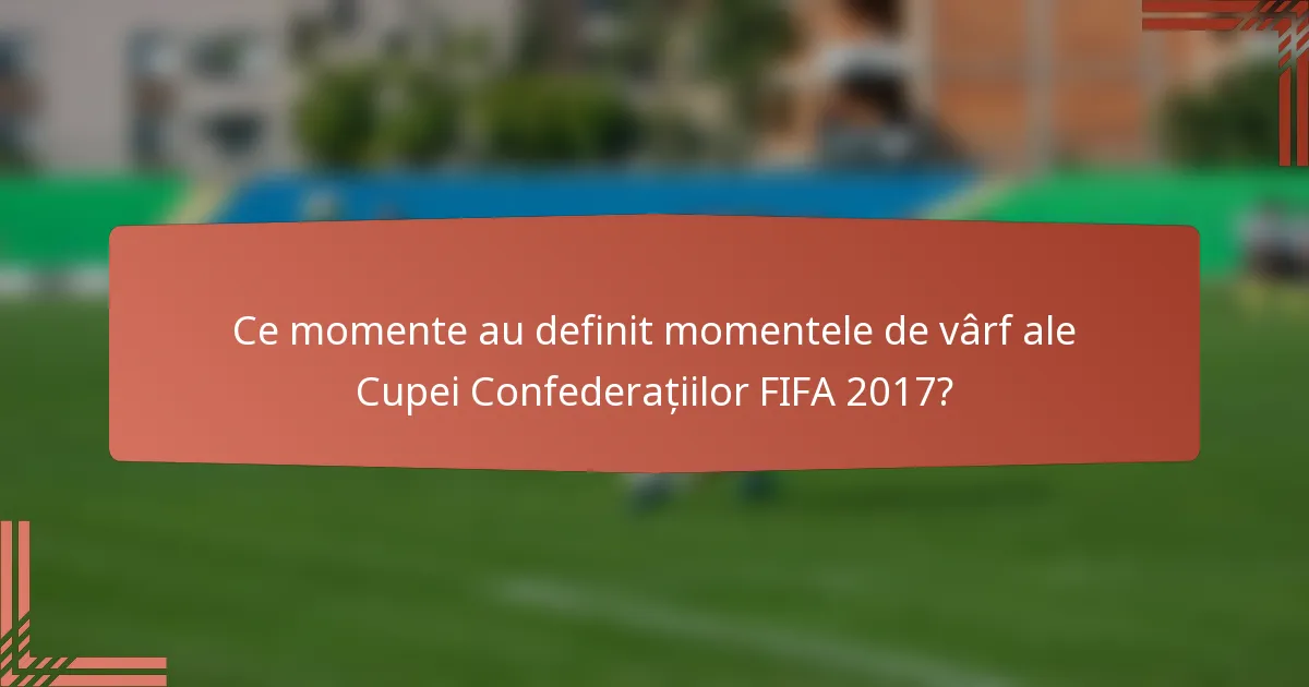 Ce momente au definit momentele de vârf ale Cupei Confederațiilor FIFA 2017?