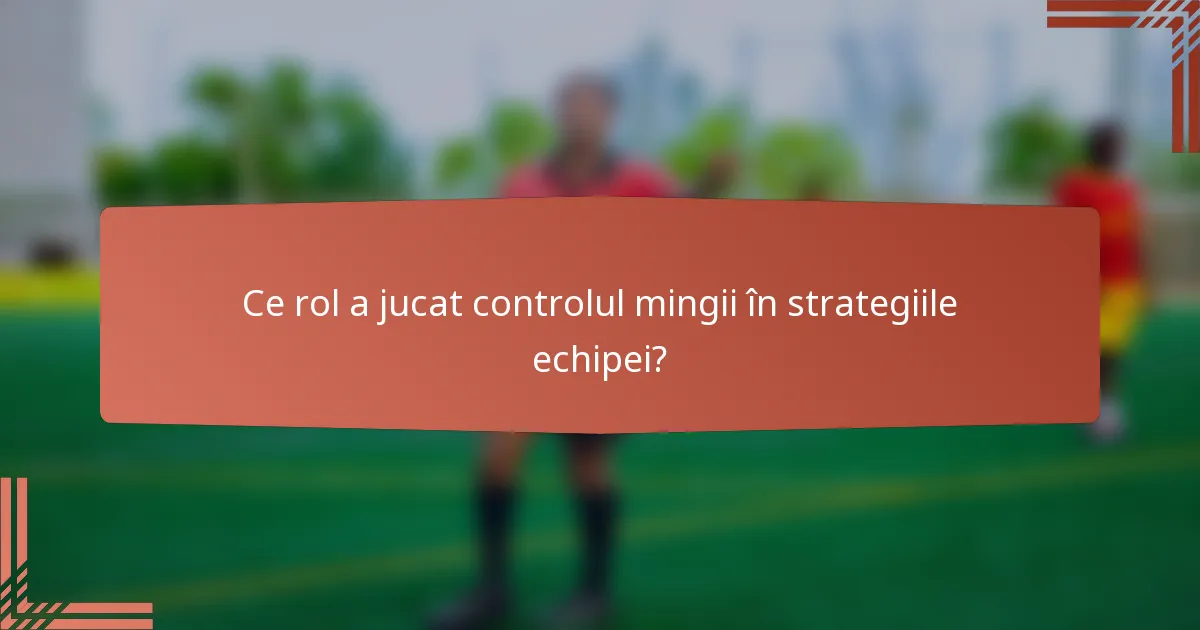 Ce rol a jucat controlul mingii în strategiile echipei?