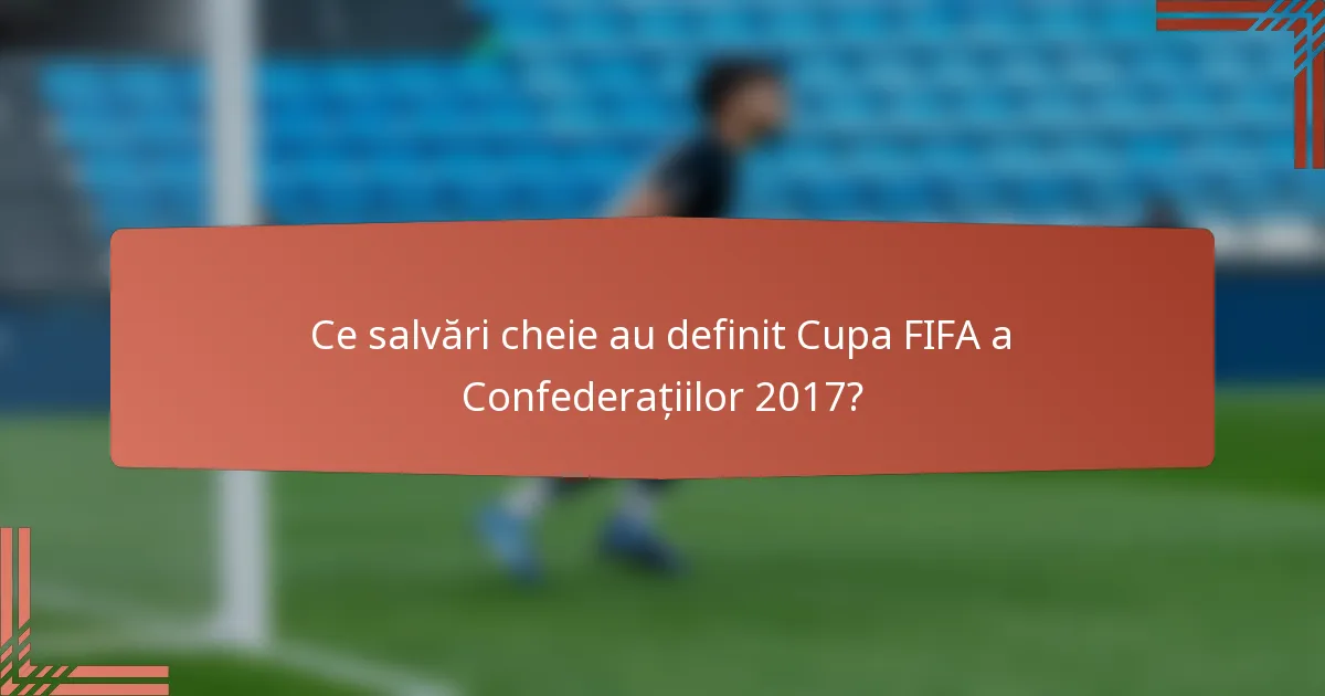 Ce salvări cheie au definit Cupa FIFA a Confederațiilor 2017?