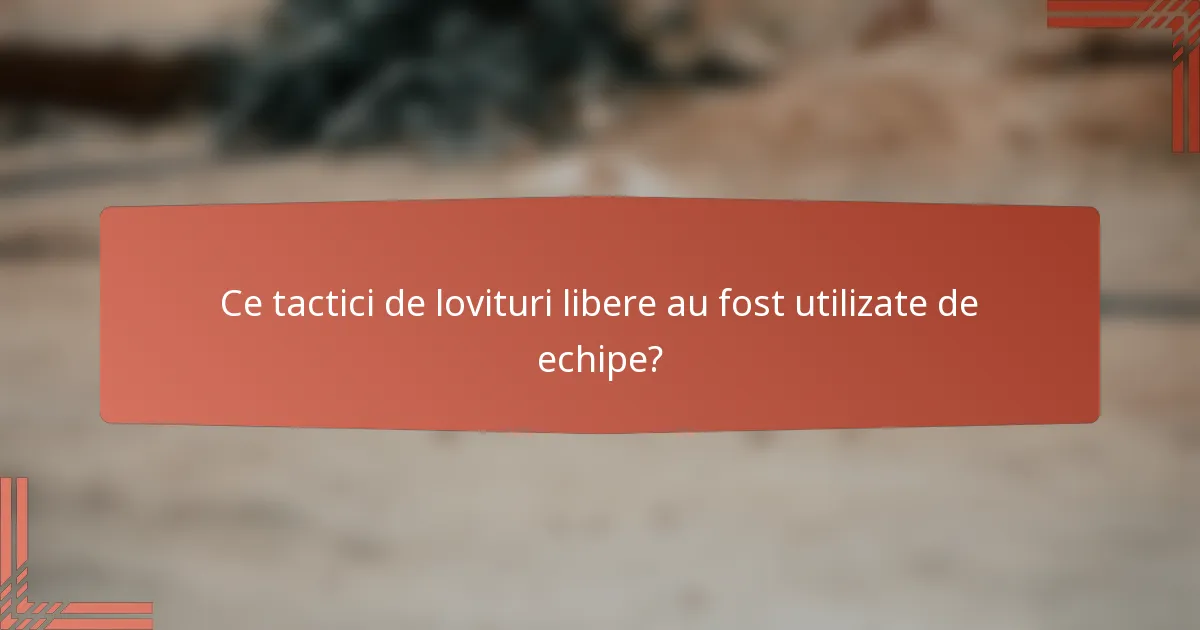 Ce tactici de lovituri libere au fost utilizate de echipe?