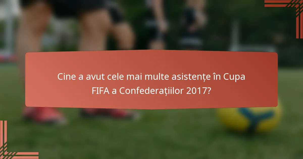 Cine a avut cele mai multe asistențe în Cupa FIFA a Confederațiilor 2017?