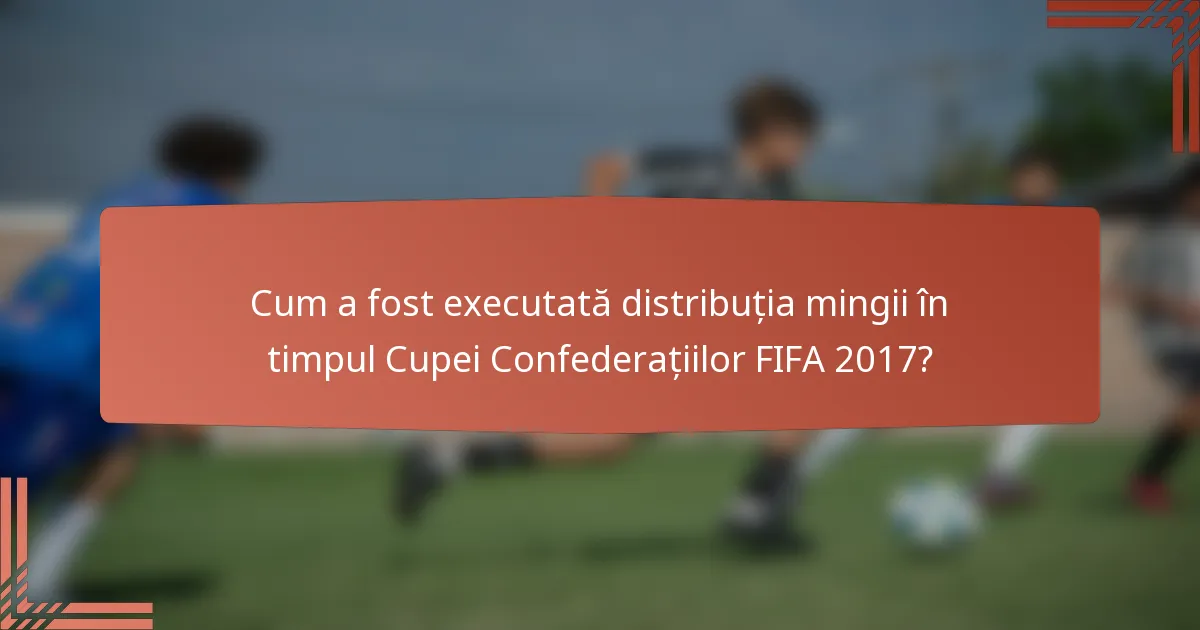 Cum a fost executată distribuția mingii în timpul Cupei Confederațiilor FIFA 2017?