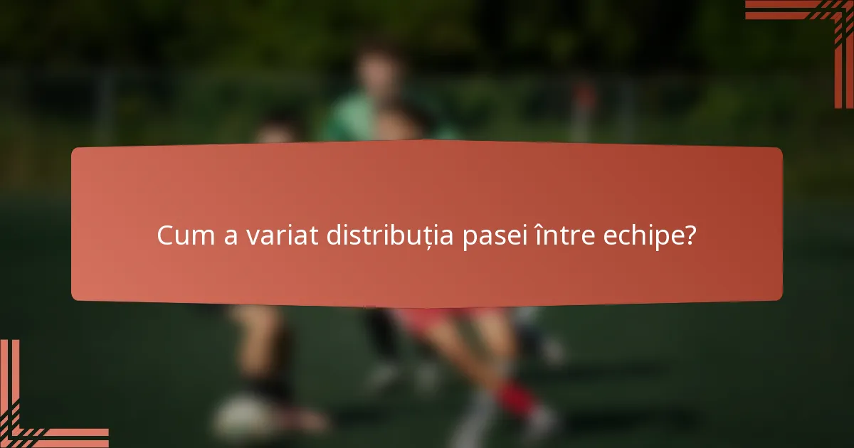 Cum a variat distribuția pasei între echipe?