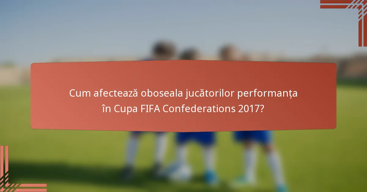 Cum afectează oboseala jucătorilor performanța în Cupa FIFA Confederations 2017?