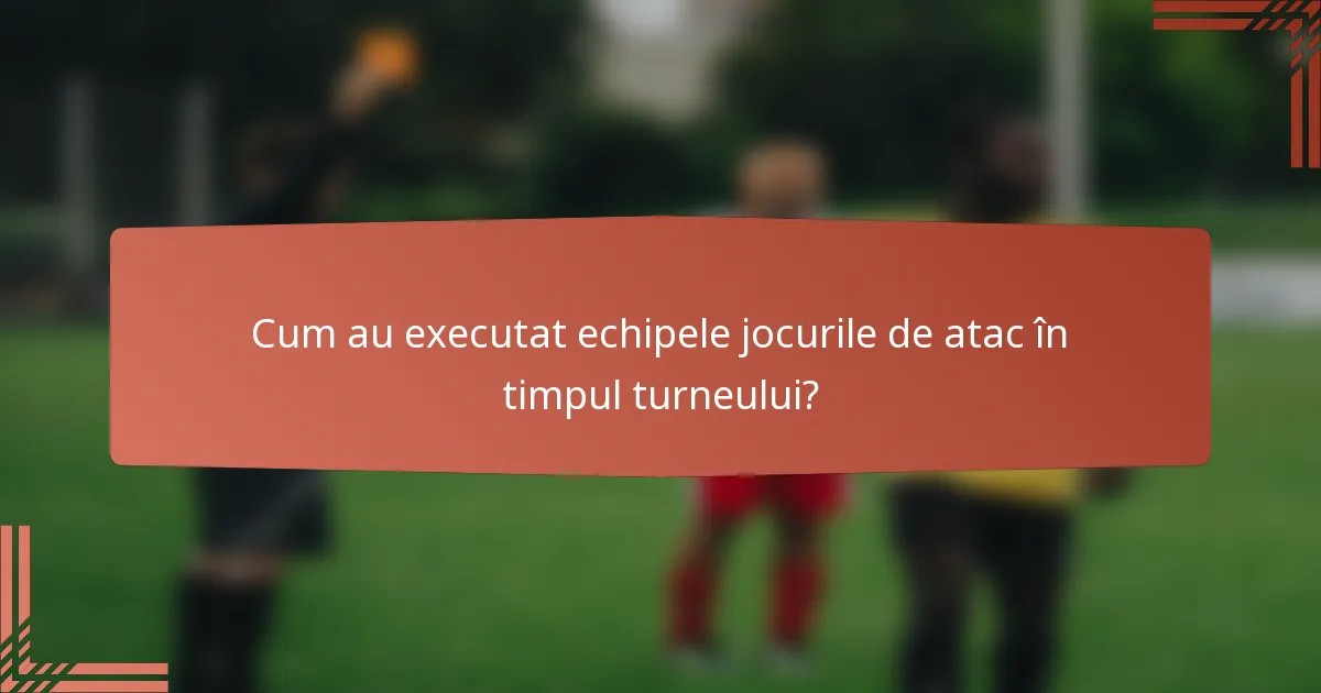 Cum au executat echipele jocurile de atac în timpul turneului?