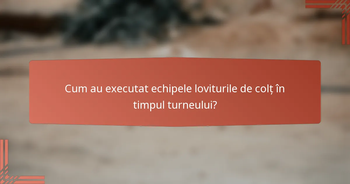 Cum au executat echipele loviturile de colț în timpul turneului?