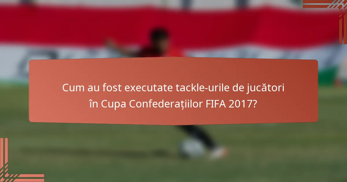 Cum au fost executate tackle-urile de jucători în Cupa Confederațiilor FIFA 2017?