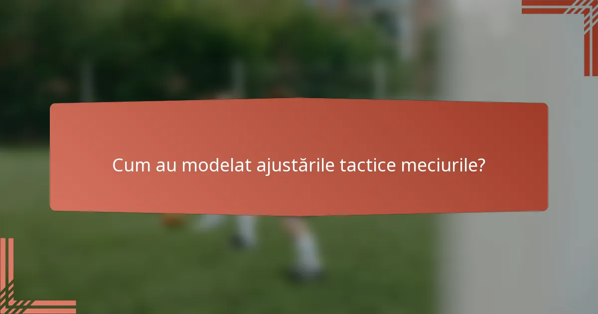 Cum au modelat ajustările tactice meciurile?