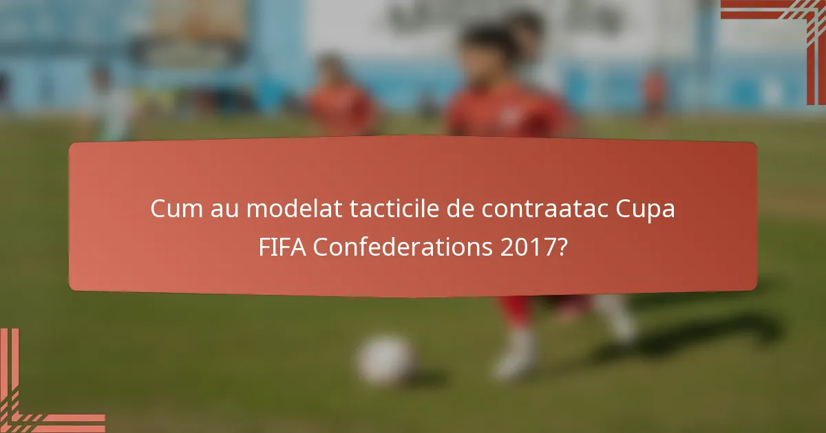 Cum au modelat tacticile de contraatac Cupa FIFA Confederations 2017?
