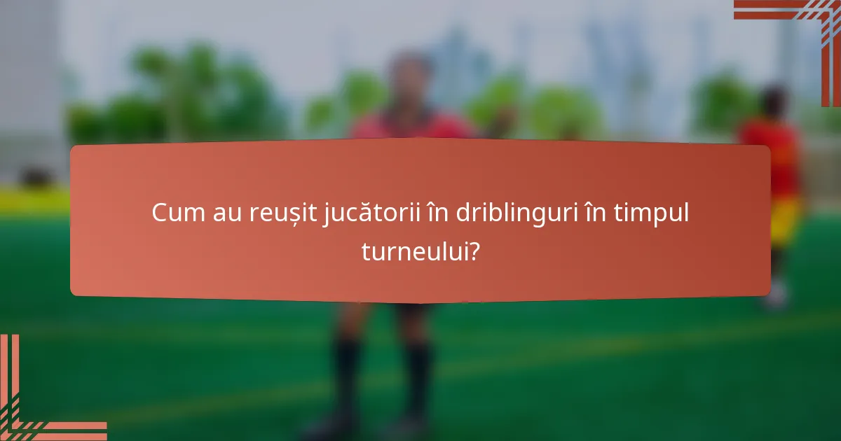 Cum au reușit jucătorii în driblinguri în timpul turneului?