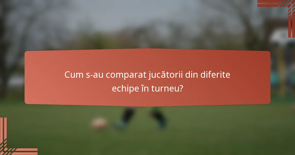 Cum s-au comparat jucătorii din diferite echipe în turneu?