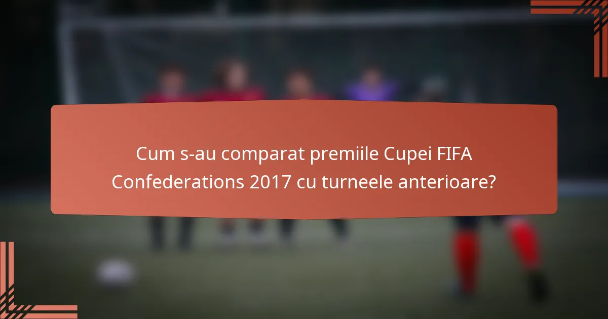 Cum s-au comparat premiile Cupei FIFA Confederations 2017 cu turneele anterioare?