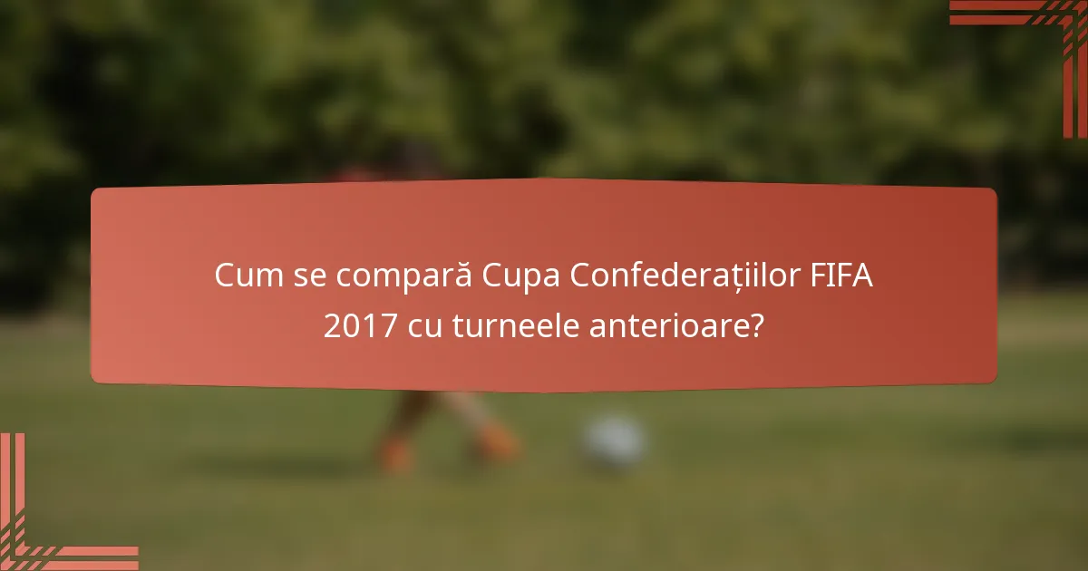 Cum se compară Cupa Confederațiilor FIFA 2017 cu turneele anterioare?