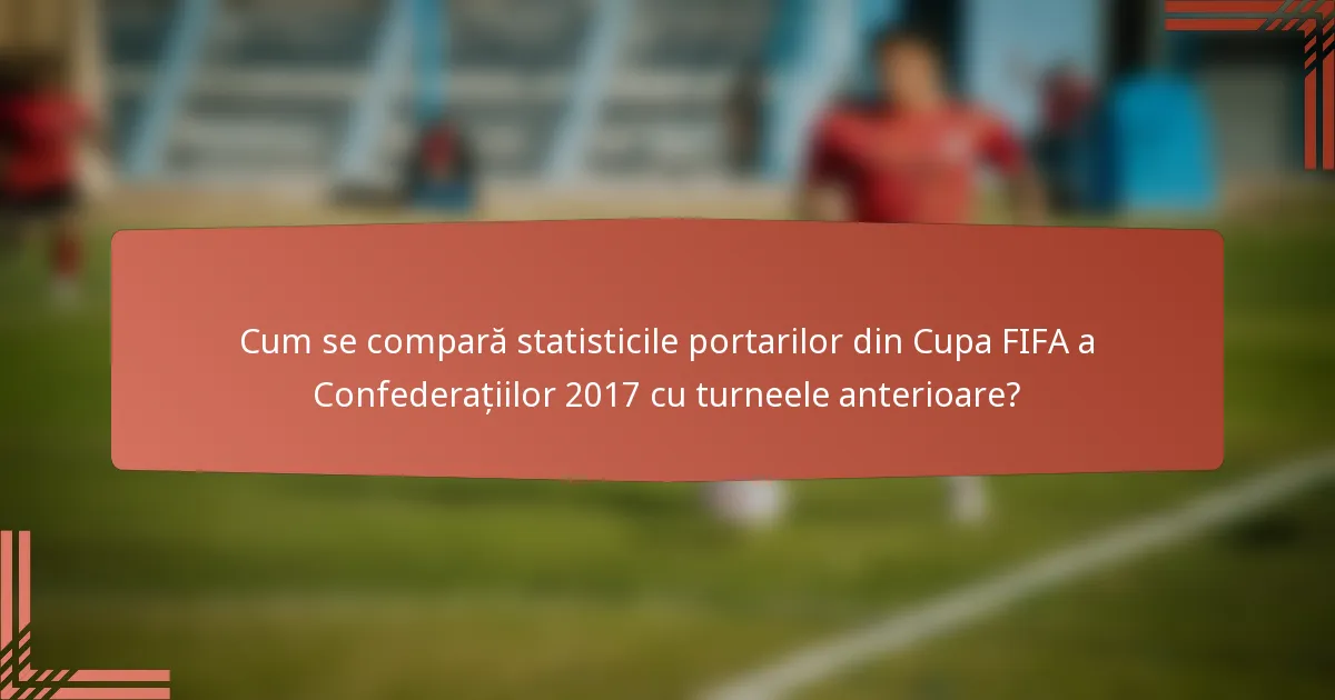 Cum se compară statisticile portarilor din Cupa FIFA a Confederațiilor 2017 cu turneele anterioare?